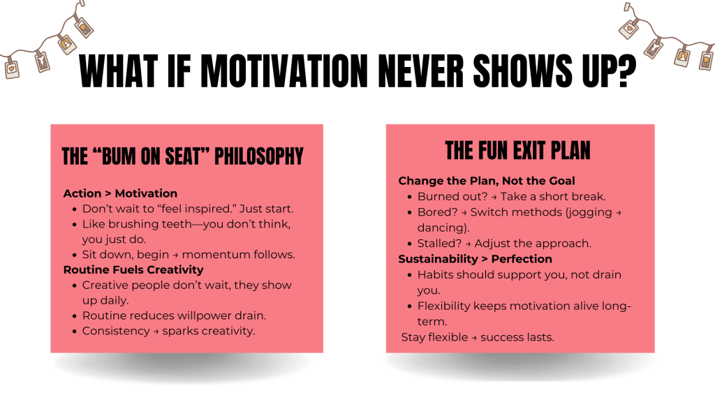 Motivation tips infographic titled ‘What if motivation never shows up?’ featuring two sections: The ‘Bum on Seat’ Philosophy, which emphasizes action over waiting for inspiration and building routine for creativity; and The Fun Exit Plan, which encourages adjusting methods, taking breaks, and prioritizing flexibility over perfection for sustainable motivation.
