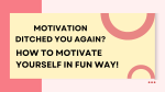 Motivation Ditched You Again? How to Motivate Yourself in a Fun Way!
